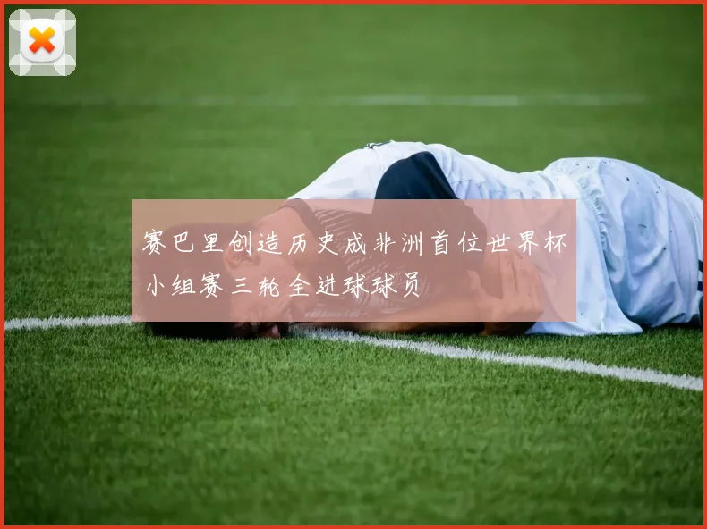 赛巴里创造历史成非洲首位世界杯小组赛三轮全进球球员