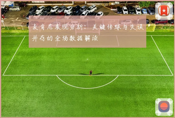 麦肯尼表现分析:关键传球与失误并存的全场数据解读