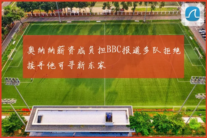 奥纳纳薪资成负担BBC报道多队拒绝接手他可寻新东家