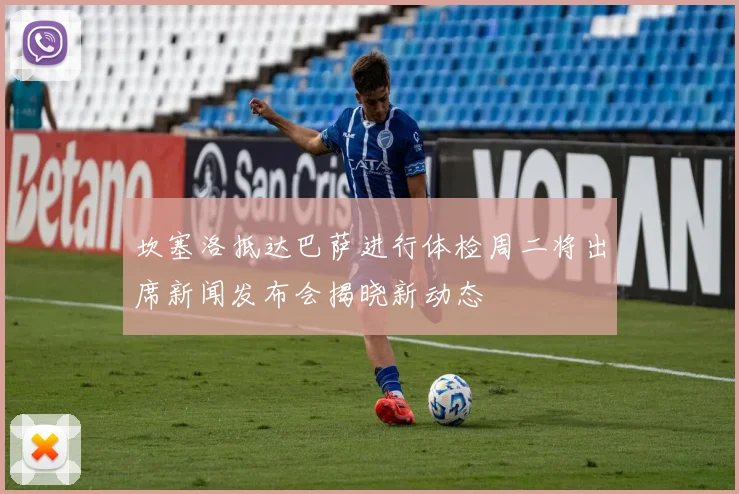 坎塞洛抵达巴萨进行体检周二将出席新闻发布会揭晓新动态