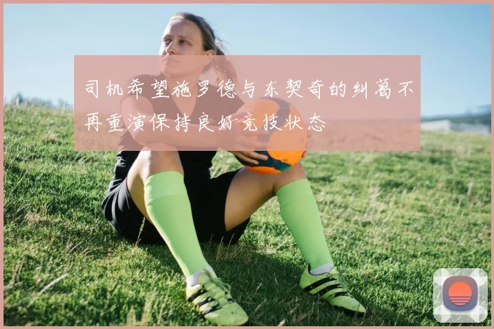 司机希望施罗德与东契奇的纠葛不再重演保持良好竞技状态