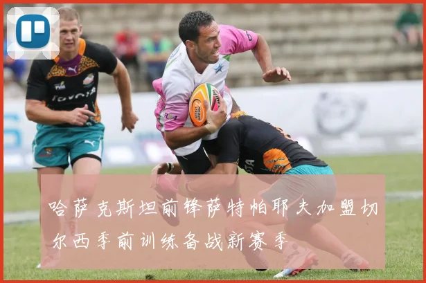 哈萨克斯坦前锋萨特帕耶夫加盟切尔西季前训练备战新赛季