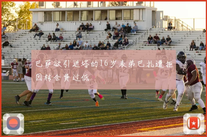 巴萨欲引进塔的16岁表弟巴扎遭拒因转会费过低