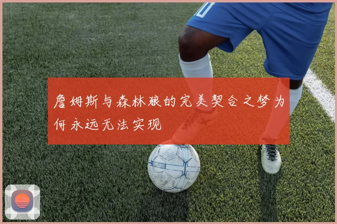 詹姆斯与森林狼的完美契合之梦为何永远无法实现