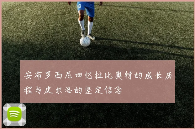 安布罗西尼回忆拉比奥特的成长历程与皮尔洛的坚定信念