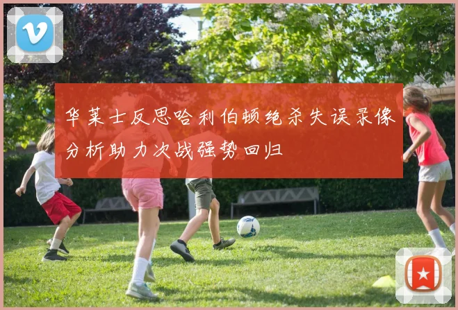 华莱士反思哈利伯顿绝杀失误录像分析助力次战强势回归