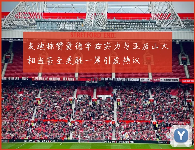 麦迪称赞爱德华兹实力与亚历山大相当甚至更胜一筹引发热议