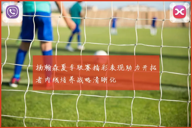 杨瀚森夏季联赛精彩表现助力开拓者内线培养战略清晰化