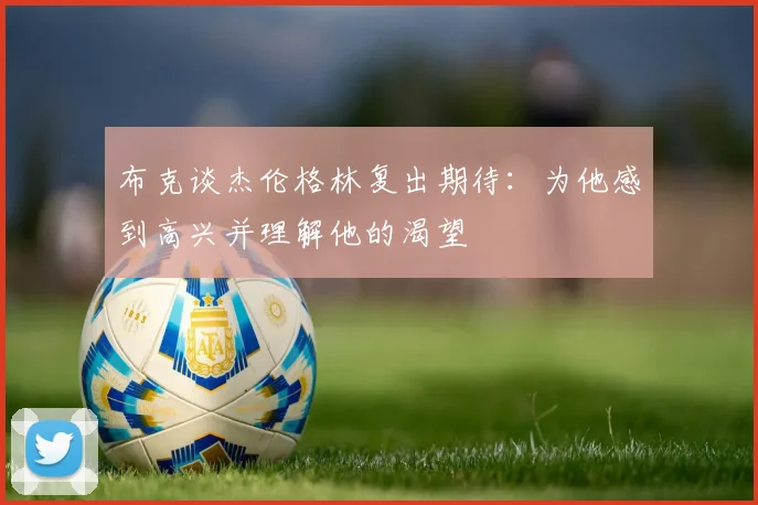 布克谈杰伦格林复出期待：为他感到高兴并理解他的渴望