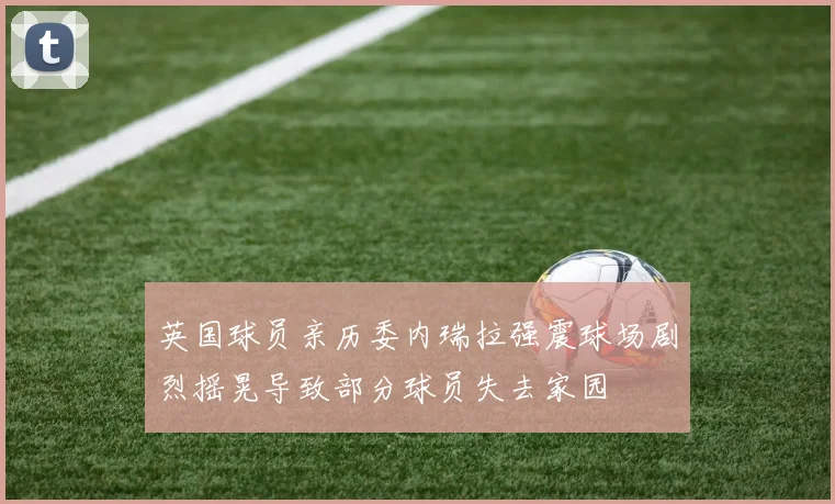 英国球员亲历委内瑞拉强震球场剧烈摇晃导致部分球员失去家园