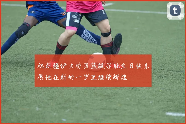 祝新疆伊力特男篮殷召航生日快乐愿他在新的一岁里继续辉煌