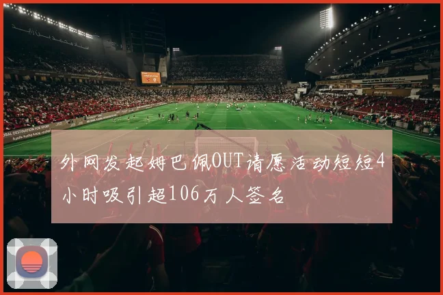 外网发起姆巴佩OUT请愿活动短短4小时吸引超106万人签名