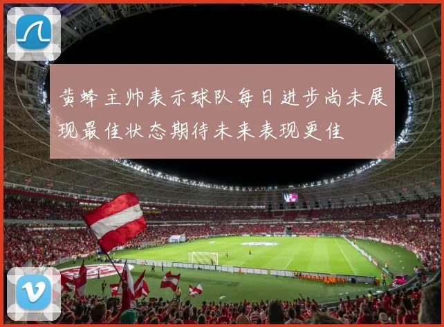黄蜂主帅表示球队每日进步尚未展现最佳状态期待未来表现更佳